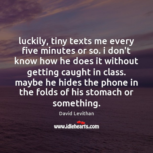 Luckily, tiny texts me every five minutes or so. i don’t know David Levithan Picture Quote