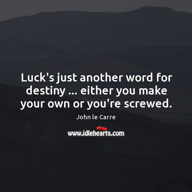 Luck’s just another word for destiny … either you make your own or you’re screwed. Image
