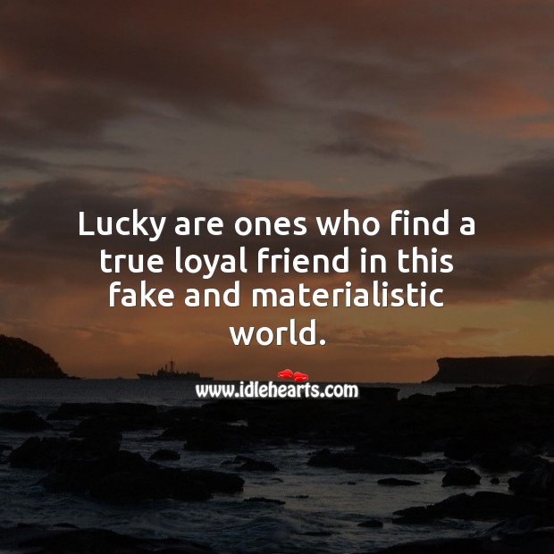 Lucky are ones who find a true loyal friend in this fake world. 