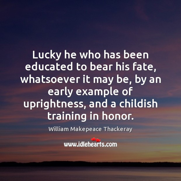 Lucky he who has been educated to bear his fate, whatsoever it Image