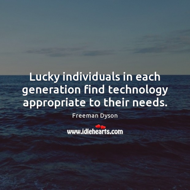 Lucky individuals in each generation find technology appropriate to their needs. Freeman Dyson Picture Quote