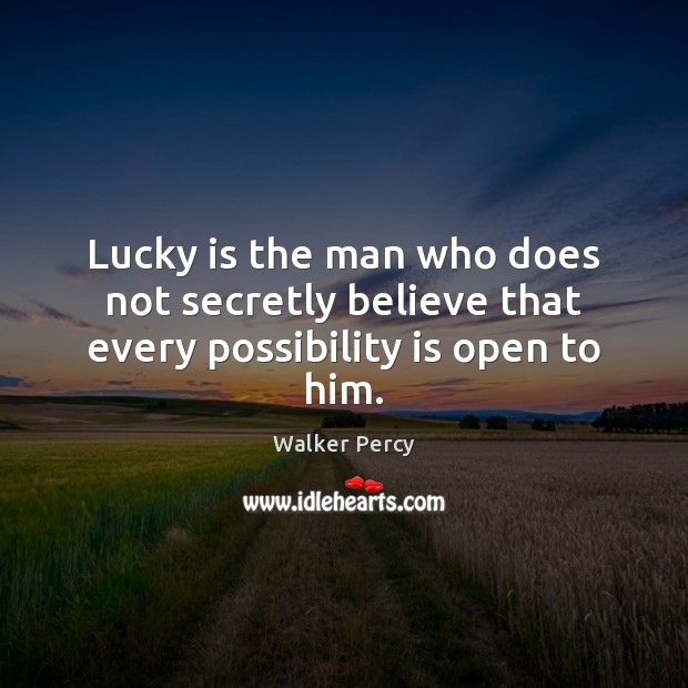 Lucky is the man who does not secretly believe that every possibility is open to him. Image