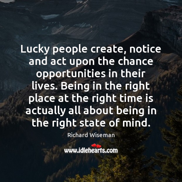 Lucky people create, notice and act upon the chance opportunities in their Richard Wiseman Picture Quote