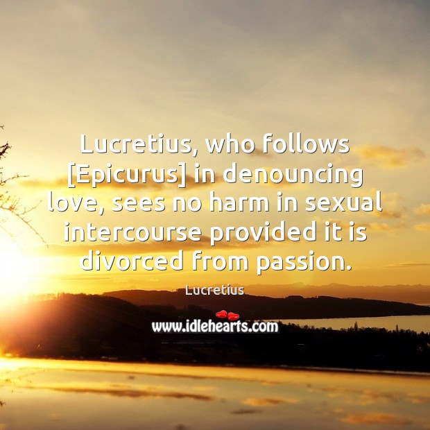Lucretius, who follows [Epicurus] in denouncing love, sees no harm in sexual Image