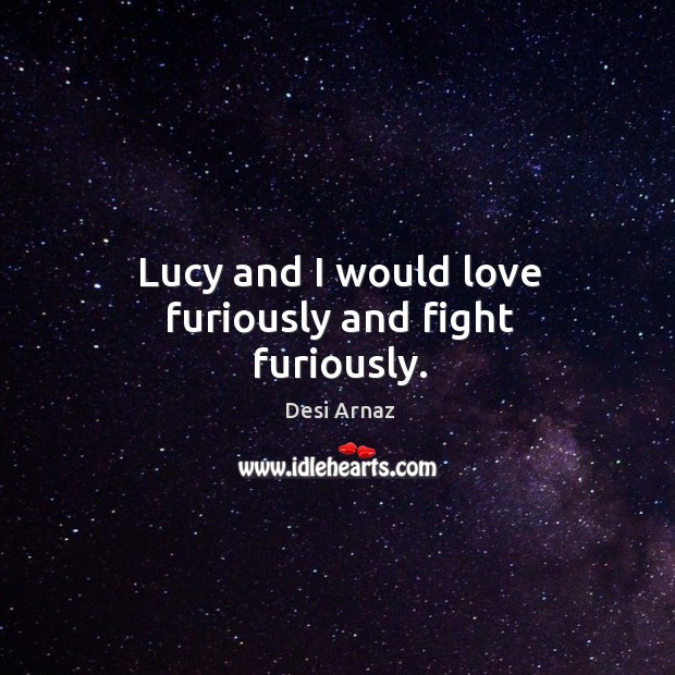 Lucy and I would love furiously and fight furiously. Image