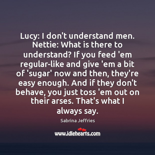 Lucy: I don’t understand men. Nettie: What is there to understand? If Sabrina Jeffries Picture Quote