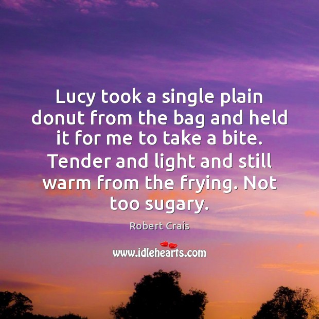 Lucy took a single plain donut from the bag and held it Robert Crais Picture Quote