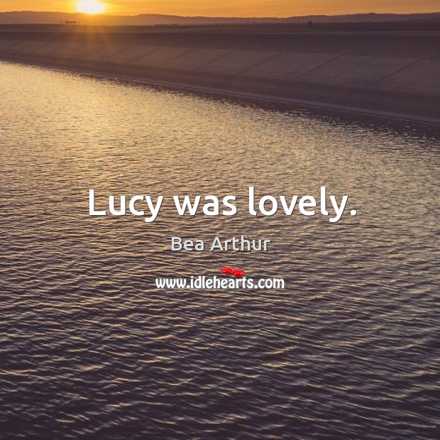 Lucy was lovely. Bea Arthur Picture Quote