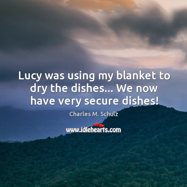 Lucy was using my blanket to dry the dishes… We now have very secure dishes! Charles M. Schulz Picture Quote