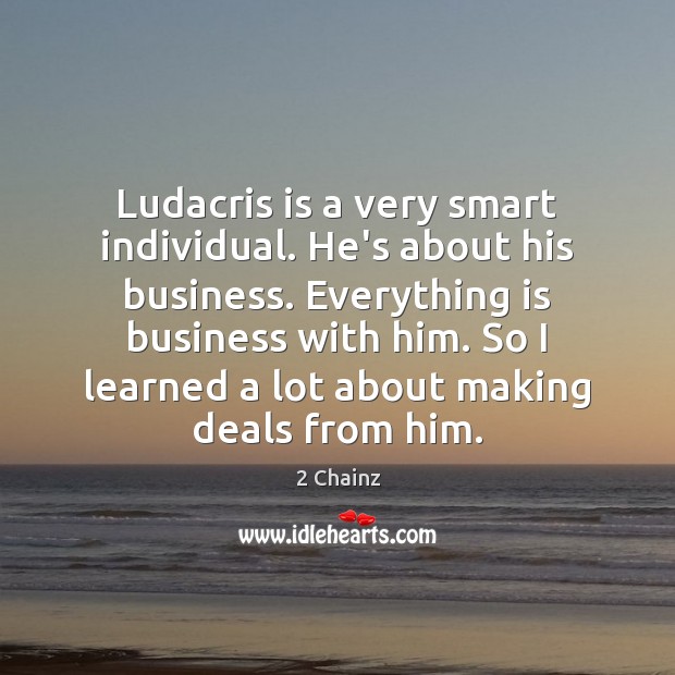 Ludacris is a very smart individual. He’s about his business. Everything is 2 Chainz Picture Quote