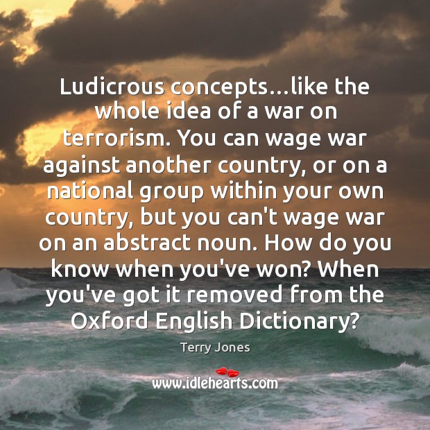 Ludicrous concepts…like the whole idea of a war on terrorism. You Terry Jones Picture Quote