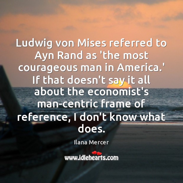 Ludwig von Mises referred to Ayn Rand as ‘the most courageous man Ilana Mercer Picture Quote