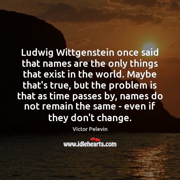 Ludwig Wittgenstein once said that names are the only things that exist Victor Pelevin Picture Quote
