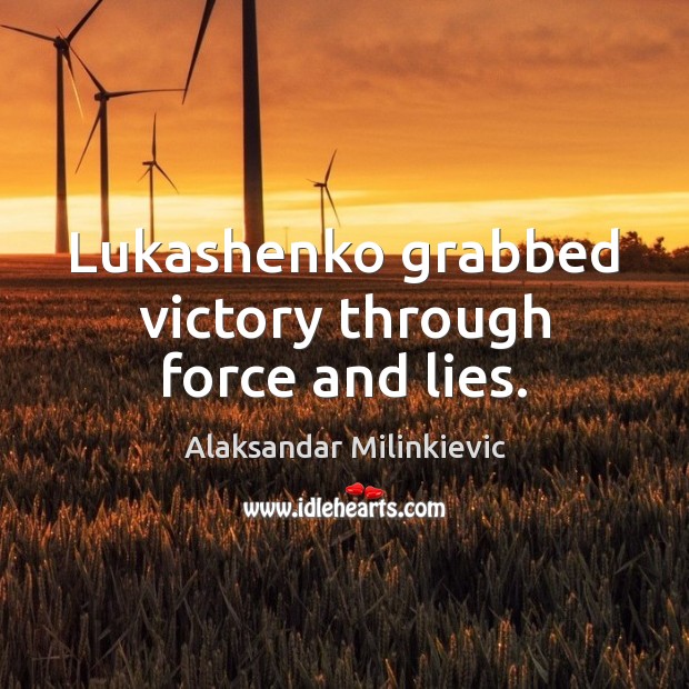 Lukashenko grabbed victory through force and lies. Image