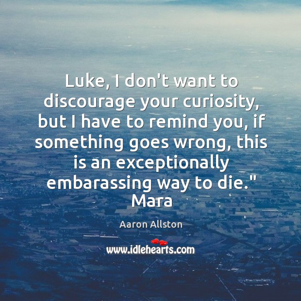 Luke, I don’t want to discourage your curiosity, but I have to Aaron Allston Picture Quote