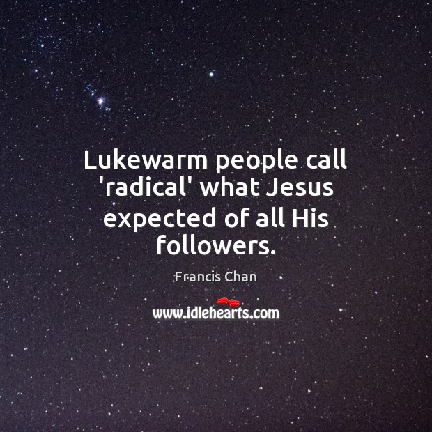 Lukewarm people call ‘radical’ what Jesus expected of all His followers. Francis Chan Picture Quote