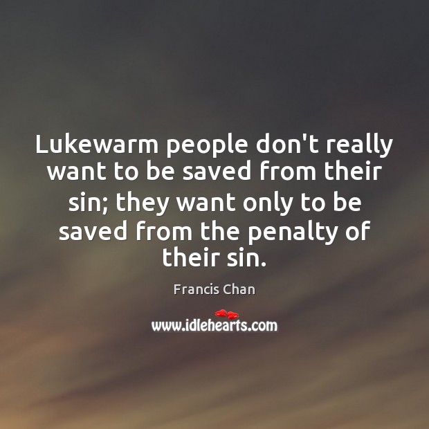 Lukewarm people don’t really want to be saved from their sin; they Francis Chan Picture Quote