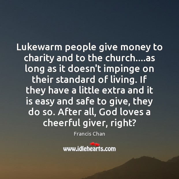 Lukewarm people give money to charity and to the church….as long Francis Chan Picture Quote