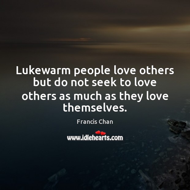 Lukewarm people love others but do not seek to love others as Francis Chan Picture Quote