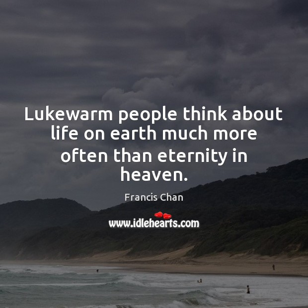 Lukewarm people think about life on earth much more often than eternity in heaven. Francis Chan Picture Quote