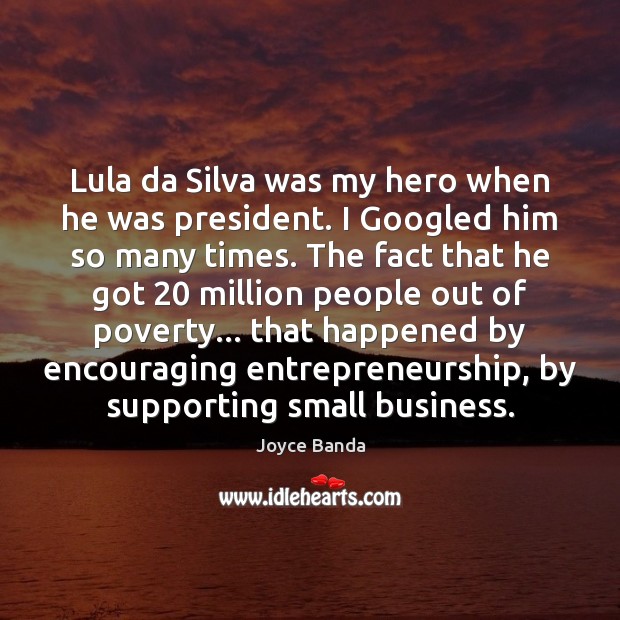 Lula da Silva was my hero when he was president. I Googled Joyce Banda Picture Quote