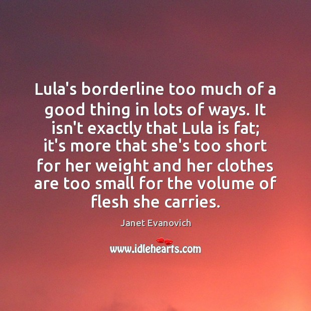 Lula’s borderline too much of a good thing in lots of ways. Janet Evanovich Picture Quote