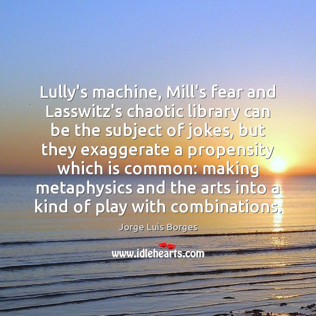 Lully’s machine, Mill’s fear and Lasswitz’s chaotic library can be the subject Jorge Luis Borges Picture Quote
