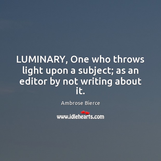 LUMINARY, One who throws light upon a subject; as an editor by not writing about it. Ambrose Bierce Picture Quote