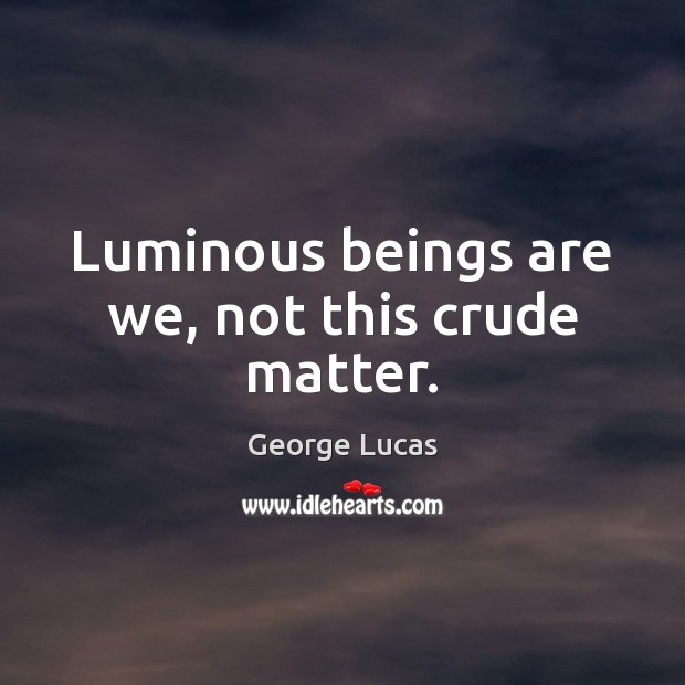 Luminous beings are we, not this crude matter. George Lucas Picture Quote