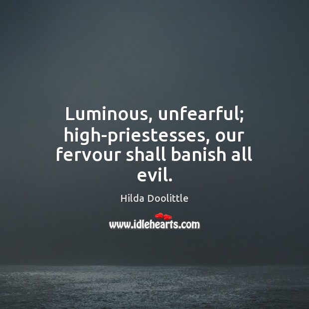 Luminous, unfearful; high-priestesses, our fervour shall banish all evil. Hilda Doolittle Picture Quote
