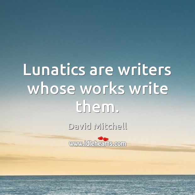 Lunatics are writers whose works write them. David Mitchell Picture Quote