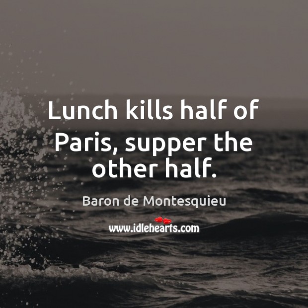 Lunch kills half of Paris, supper the other half. Baron de Montesquieu Picture Quote