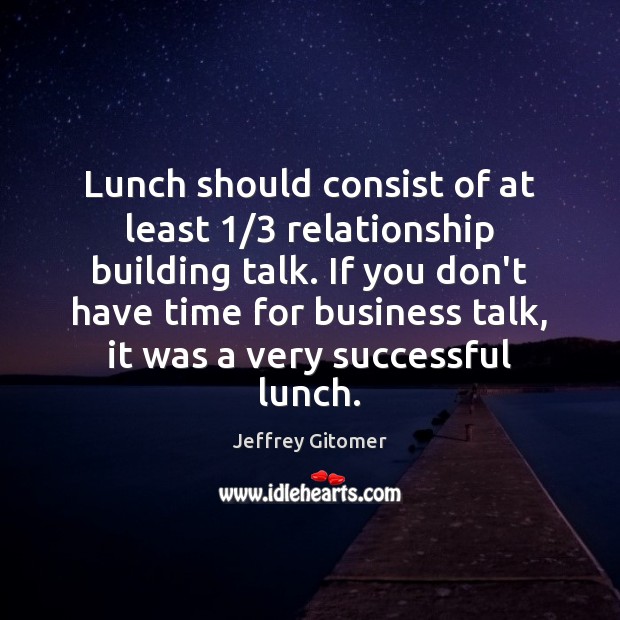 Lunch should consist of at least 1/3 relationship building talk. If you don’t Image