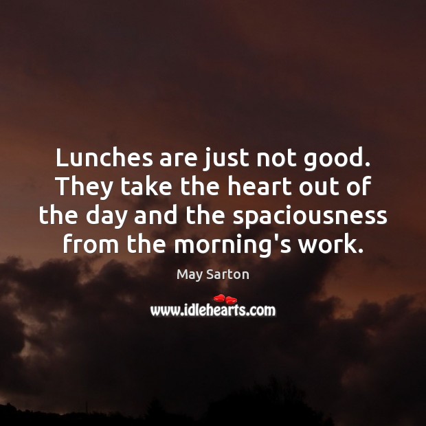 Lunches are just not good. They take the heart out of the May Sarton Picture Quote