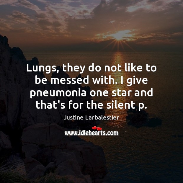 Lungs, they do not like to be messed with. I give pneumonia Justine Larbalestier Picture Quote