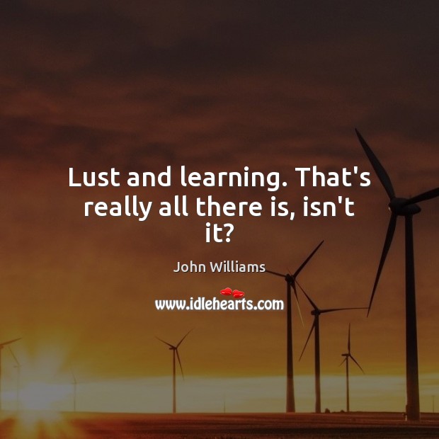 Lust and learning. That’s really all there is, isn’t it? Image