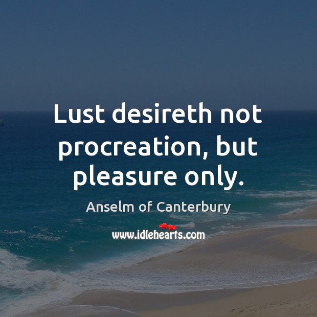Lust desireth not procreation, but pleasure only. Anselm of Canterbury Picture Quote