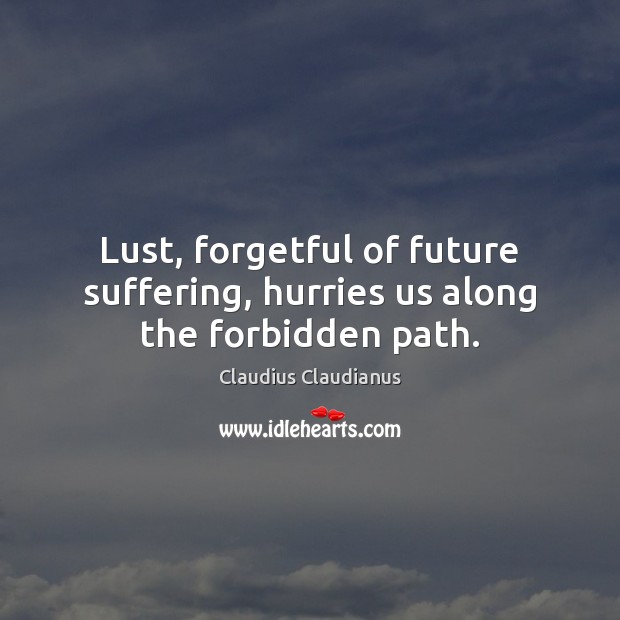 Lust, forgetful of future suffering, hurries us along the forbidden path. Claudius Claudianus Picture Quote