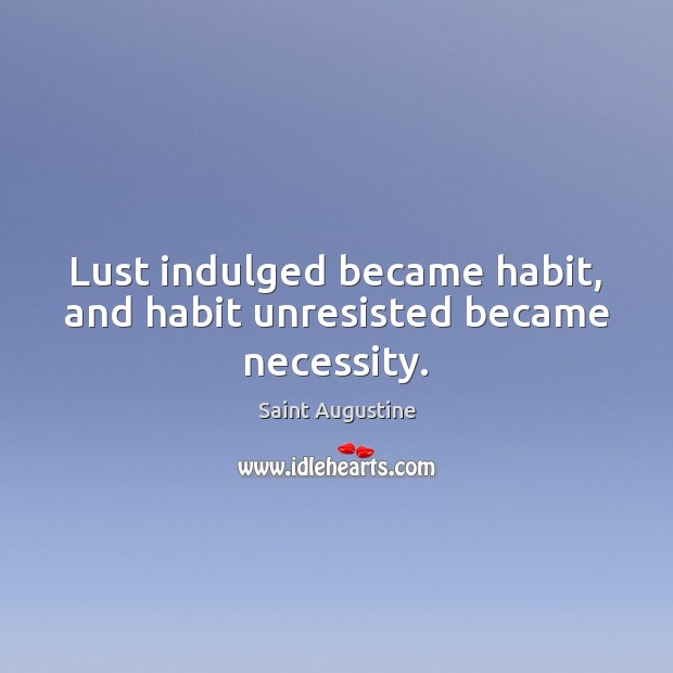 Lust indulged became habit, and habit unresisted became necessity. Saint Augustine Picture Quote