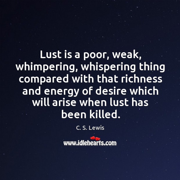 Lust is a poor, weak, whimpering, whispering thing compared with that richness Image