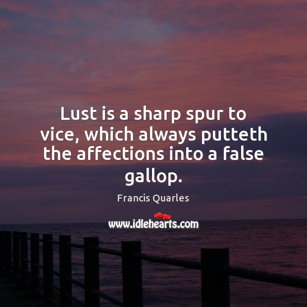Lust is a sharp spur to vice, which always putteth the affections into a false gallop. Francis Quarles Picture Quote