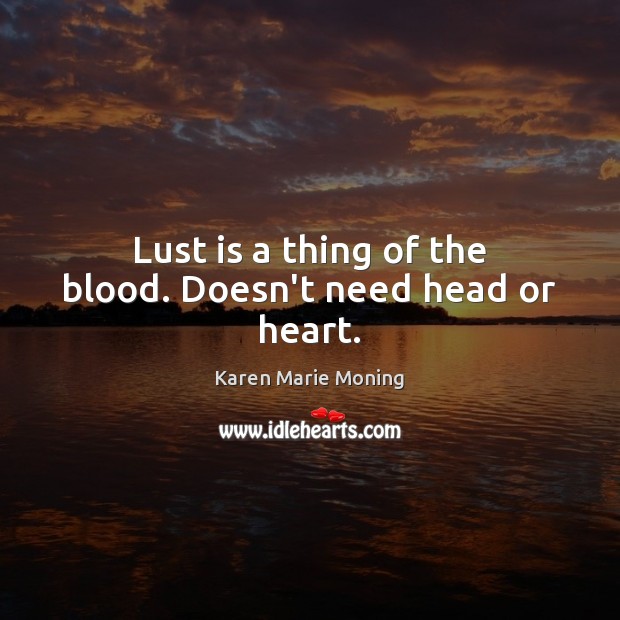 Lust is a thing of the blood. Doesn’t need head or heart. Karen Marie Moning Picture Quote