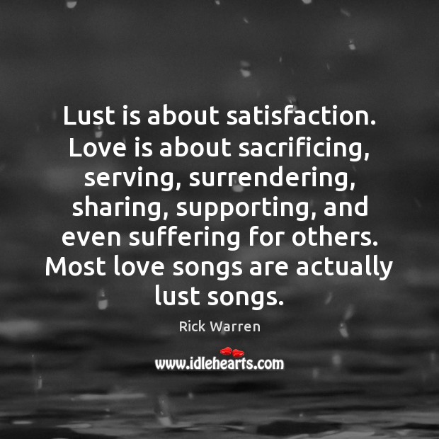 Lust is about satisfaction. Love is about sacrificing, serving, surrendering, sharing, supporting, Rick Warren Picture Quote
