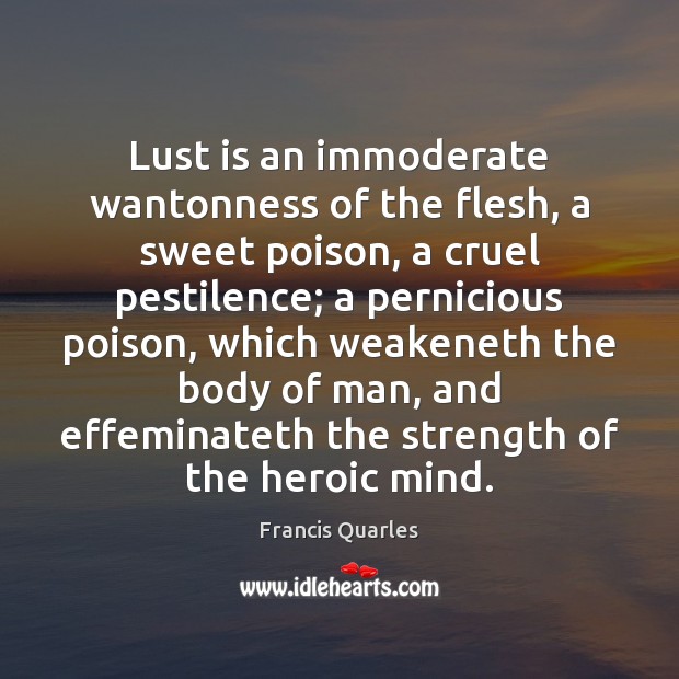 Lust is an immoderate wantonness of the flesh, a sweet poison, a Francis Quarles Picture Quote