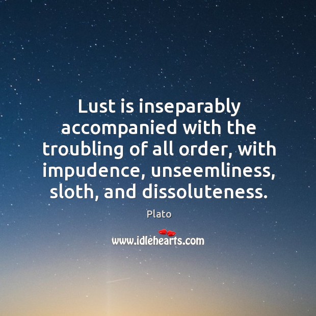 Lust is inseparably accompanied with the troubling of all order, with impudence, Plato Picture Quote