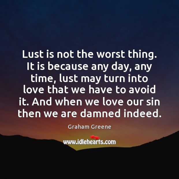 Lust is not the worst thing. It is because any day, any Graham Greene Picture Quote