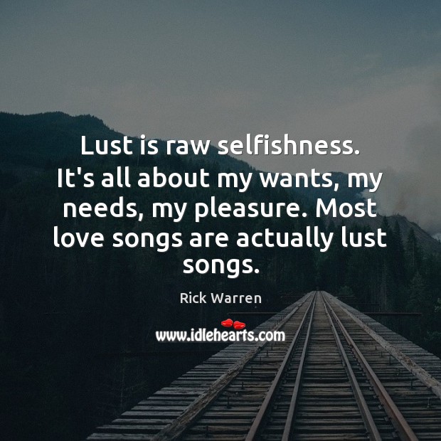 Lust is raw selfishness. It’s all about my wants, my needs, my Rick Warren Picture Quote