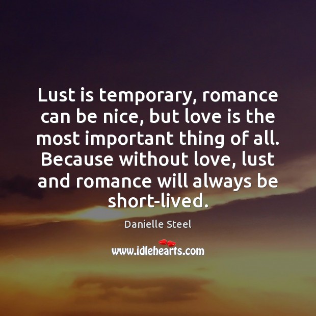 Lust is temporary, romance can be nice, but love is the most Danielle Steel Picture Quote