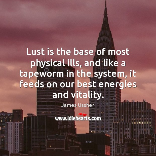 Lust is the base of most physical ills, and like a tapeworm James Ussher Picture Quote
