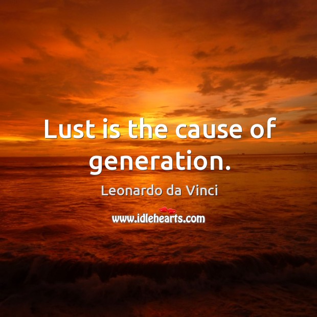 Lust is the cause of generation. Leonardo da Vinci Picture Quote